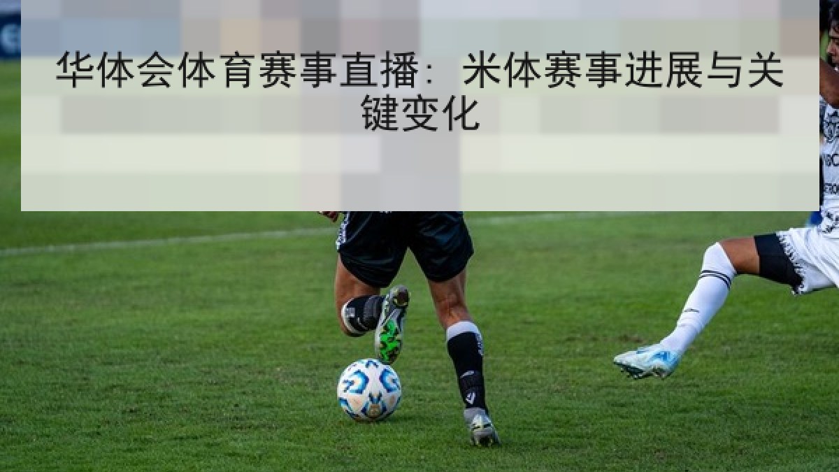华体会体育赛事直播: 米体赛事进展与关键变化
