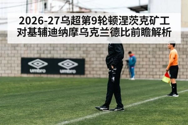 2026-27乌超第9轮顿涅茨克矿工对基辅迪纳摩乌克兰德比前瞻解析